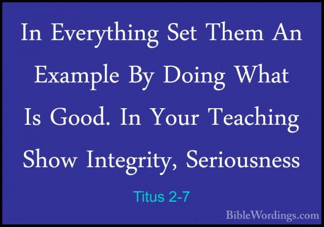 Titus 2-7 - In Everything Set Them An Example By Doing What Is GoIn Everything Set Them An Example By Doing What Is Good. In Your Teaching Show Integrity, Seriousness 