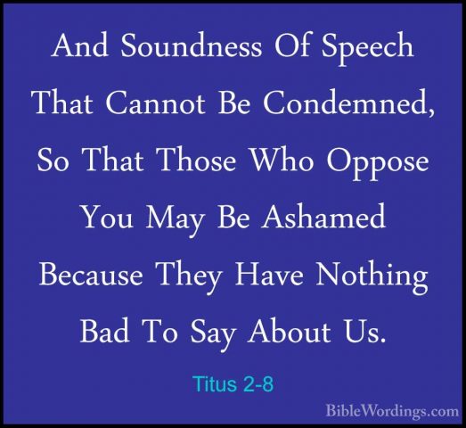Titus 2-8 - And Soundness Of Speech That Cannot Be Condemned, SoAnd Soundness Of Speech That Cannot Be Condemned, So That Those Who Oppose You May Be Ashamed Because They Have Nothing Bad To Say About Us. 