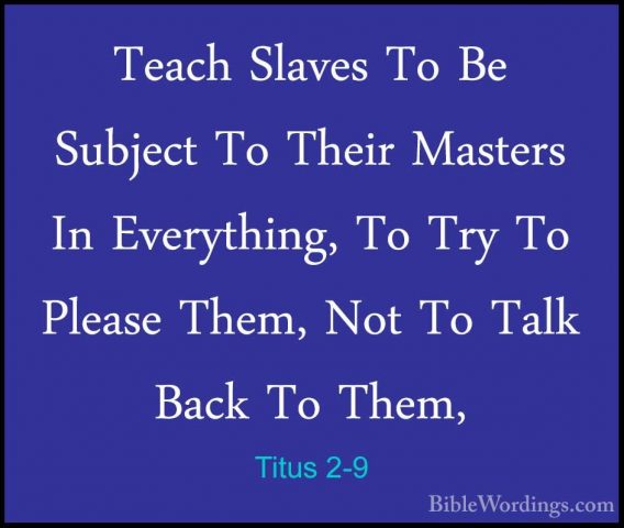 Titus 2-9 - Teach Slaves To Be Subject To Their Masters In EverytTeach Slaves To Be Subject To Their Masters In Everything, To Try To Please Them, Not To Talk Back To Them, 
