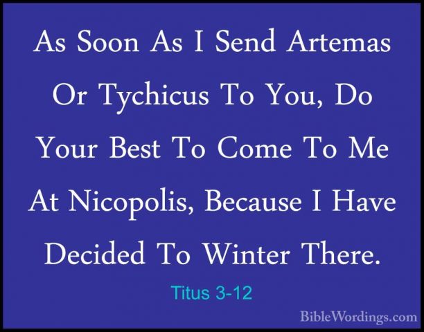 Titus 3-12 - As Soon As I Send Artemas Or Tychicus To You, Do YouAs Soon As I Send Artemas Or Tychicus To You, Do Your Best To Come To Me At Nicopolis, Because I Have Decided To Winter There. 