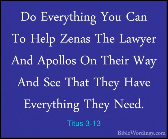Titus 3-13 - Do Everything You Can To Help Zenas The Lawyer And ADo Everything You Can To Help Zenas The Lawyer And Apollos On Their Way And See That They Have Everything They Need. 