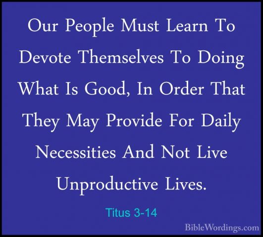 Titus 3-14 - Our People Must Learn To Devote Themselves To DoingOur People Must Learn To Devote Themselves To Doing What Is Good, In Order That They May Provide For Daily Necessities And Not Live Unproductive Lives. 