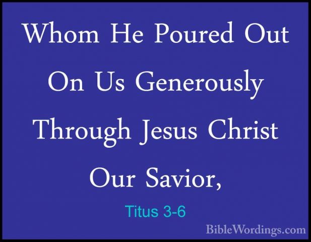 Titus 3-6 - Whom He Poured Out On Us Generously Through Jesus ChrWhom He Poured Out On Us Generously Through Jesus Christ Our Savior, 