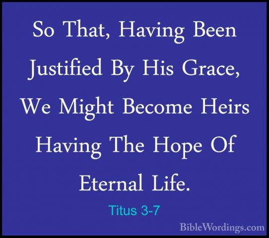 Titus 3-7 - So That, Having Been Justified By His Grace, We MightSo That, Having Been Justified By His Grace, We Might Become Heirs Having The Hope Of Eternal Life. 