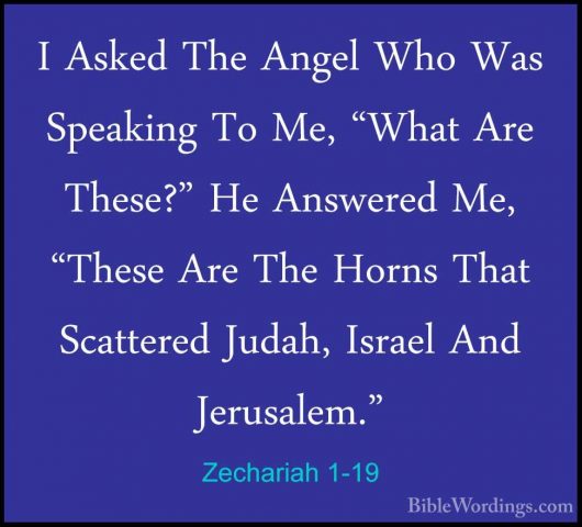 Zechariah 1-19 - I Asked The Angel Who Was Speaking To Me, "WhatI Asked The Angel Who Was Speaking To Me, "What Are These?" He Answered Me, "These Are The Horns That Scattered Judah, Israel And Jerusalem." 