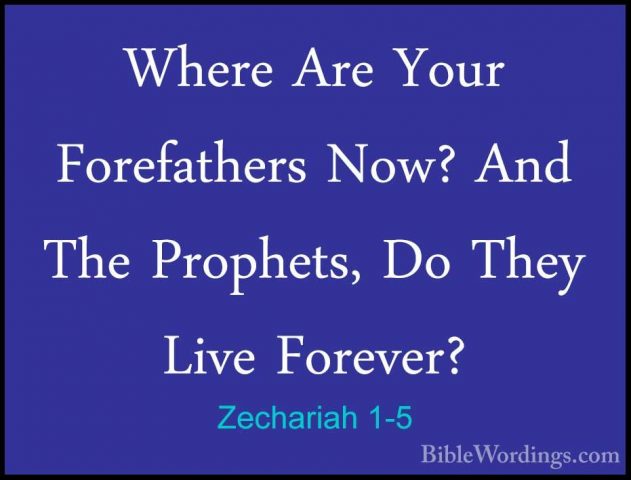 Zechariah 1-5 - Where Are Your Forefathers Now? And The Prophets,Where Are Your Forefathers Now? And The Prophets, Do They Live Forever? 