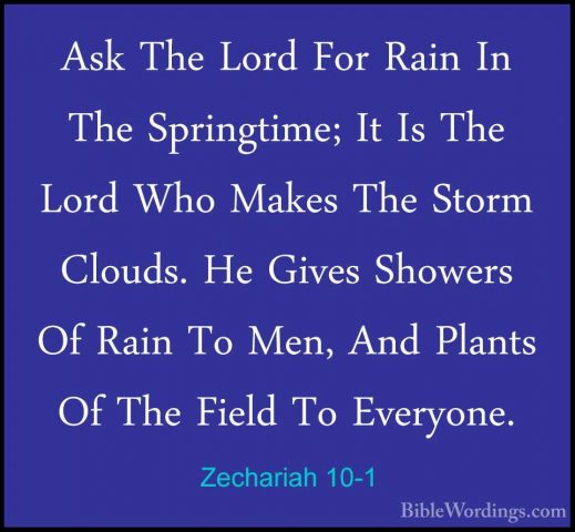 Zechariah 10-1 - Ask The Lord For Rain In The Springtime; It Is TAsk The Lord For Rain In The Springtime; It Is The Lord Who Makes The Storm Clouds. He Gives Showers Of Rain To Men, And Plants Of The Field To Everyone. 