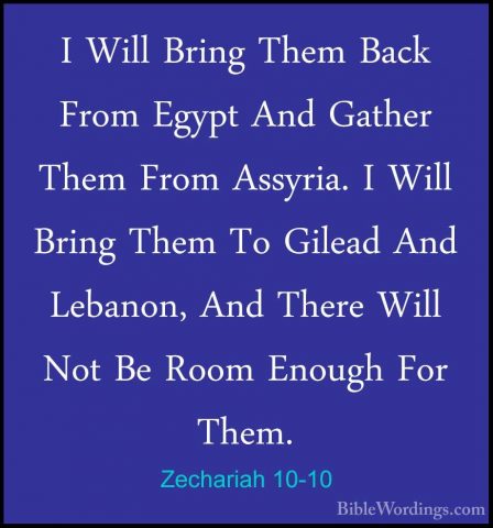 Zechariah 10-10 - I Will Bring Them Back From Egypt And Gather ThI Will Bring Them Back From Egypt And Gather Them From Assyria. I Will Bring Them To Gilead And Lebanon, And There Will Not Be Room Enough For Them. 