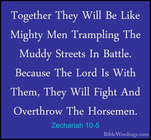 Zechariah 10-5 - Together They Will Be Like Mighty Men TramplingTogether They Will Be Like Mighty Men Trampling The Muddy Streets In Battle. Because The Lord Is With Them, They Will Fight And Overthrow The Horsemen. 