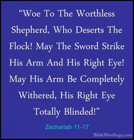 Zechariah 11-17 - "Woe To The Worthless Shepherd, Who Deserts The"Woe To The Worthless Shepherd, Who Deserts The Flock! May The Sword Strike His Arm And His Right Eye! May His Arm Be Completely Withered, His Right Eye Totally Blinded!"