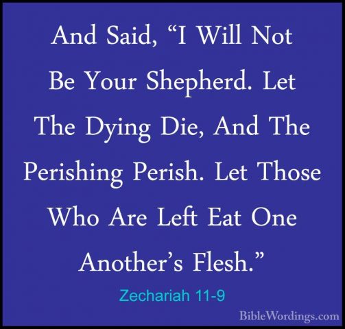 Zechariah 11-9 - And Said, "I Will Not Be Your Shepherd. Let TheAnd Said, "I Will Not Be Your Shepherd. Let The Dying Die, And The Perishing Perish. Let Those Who Are Left Eat One Another's Flesh." 
