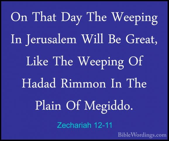 Zechariah 12-11 - On That Day The Weeping In Jerusalem Will Be GrOn That Day The Weeping In Jerusalem Will Be Great, Like The Weeping Of Hadad Rimmon In The Plain Of Megiddo. 