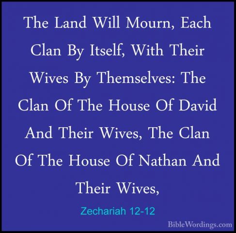 Zechariah 12-12 - The Land Will Mourn, Each Clan By Itself, WithThe Land Will Mourn, Each Clan By Itself, With Their Wives By Themselves: The Clan Of The House Of David And Their Wives, The Clan Of The House Of Nathan And Their Wives, 