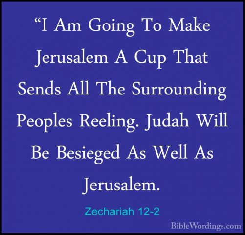 Zechariah 12-2 - "I Am Going To Make Jerusalem A Cup That Sends A"I Am Going To Make Jerusalem A Cup That Sends All The Surrounding Peoples Reeling. Judah Will Be Besieged As Well As Jerusalem. 