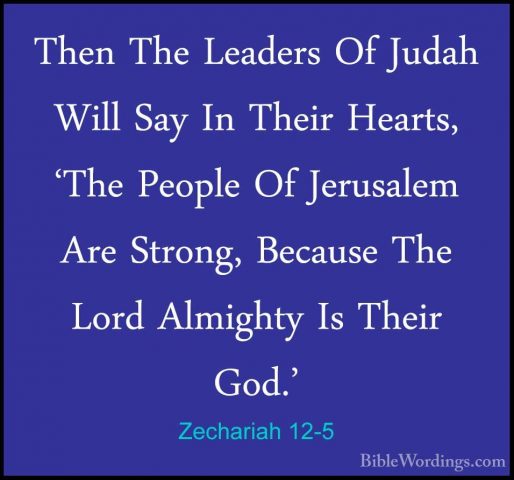 Zechariah 12-5 - Then The Leaders Of Judah Will Say In Their HearThen The Leaders Of Judah Will Say In Their Hearts, 'The People Of Jerusalem Are Strong, Because The Lord Almighty Is Their God.' 