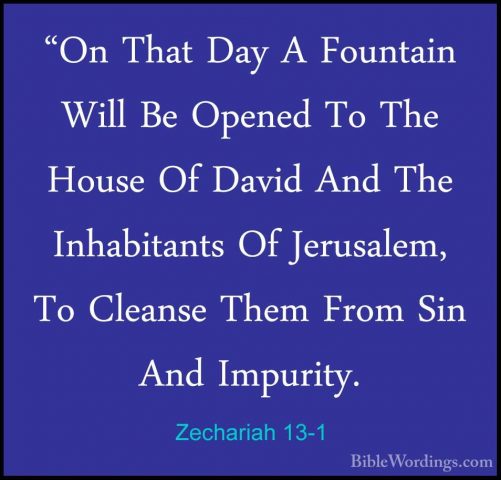 Zechariah 13-1 - "On That Day A Fountain Will Be Opened To The Ho"On That Day A Fountain Will Be Opened To The House Of David And The Inhabitants Of Jerusalem, To Cleanse Them From Sin And Impurity. 