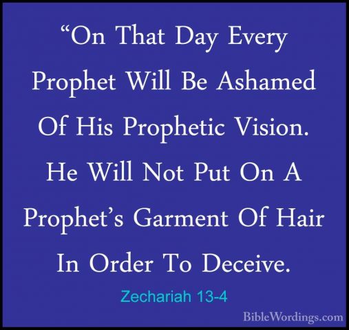 Zechariah 13-4 - "On That Day Every Prophet Will Be Ashamed Of Hi"On That Day Every Prophet Will Be Ashamed Of His Prophetic Vision. He Will Not Put On A Prophet's Garment Of Hair In Order To Deceive. 