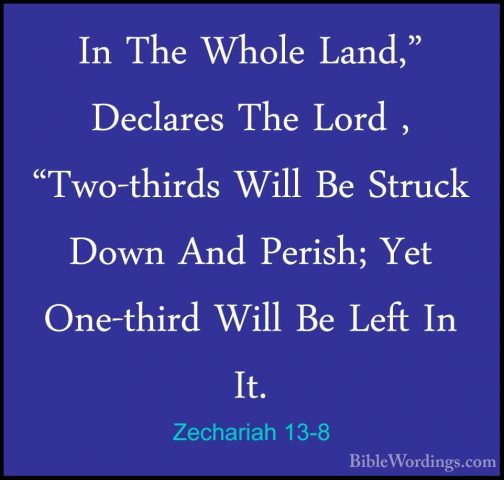 Zechariah 13-8 - In The Whole Land," Declares The Lord , "Two-thiIn The Whole Land," Declares The Lord , "Two-thirds Will Be Struck Down And Perish; Yet One-third Will Be Left In It. 
