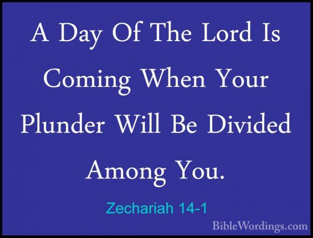 Zechariah 14-1 - A Day Of The Lord Is Coming When Your Plunder WiA Day Of The Lord Is Coming When Your Plunder Will Be Divided Among You. 