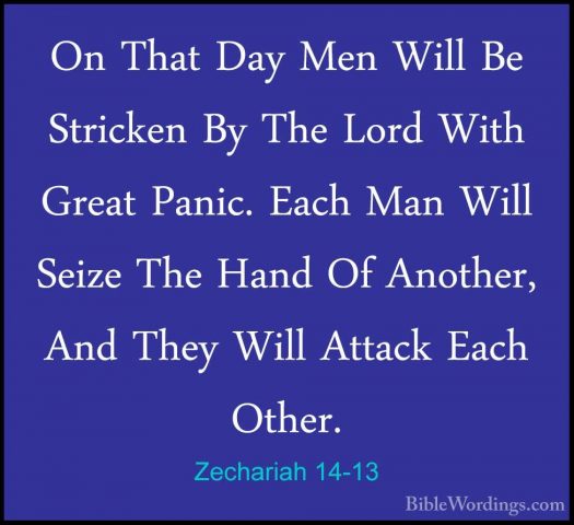 Zechariah 14-13 - On That Day Men Will Be Stricken By The Lord WiOn That Day Men Will Be Stricken By The Lord With Great Panic. Each Man Will Seize The Hand Of Another, And They Will Attack Each Other. 