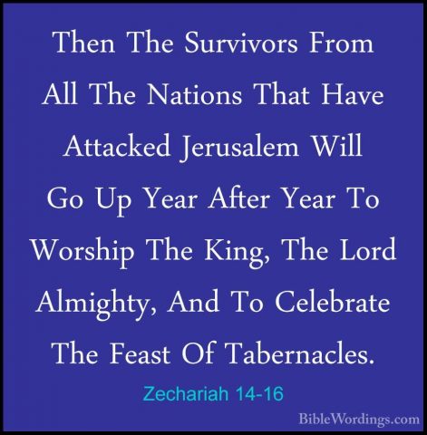 Zechariah 14-16 - Then The Survivors From All The Nations That HaThen The Survivors From All The Nations That Have Attacked Jerusalem Will Go Up Year After Year To Worship The King, The Lord Almighty, And To Celebrate The Feast Of Tabernacles. 