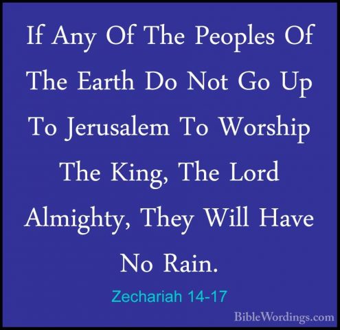 Zechariah 14-17 - If Any Of The Peoples Of The Earth Do Not Go UpIf Any Of The Peoples Of The Earth Do Not Go Up To Jerusalem To Worship The King, The Lord Almighty, They Will Have No Rain. 