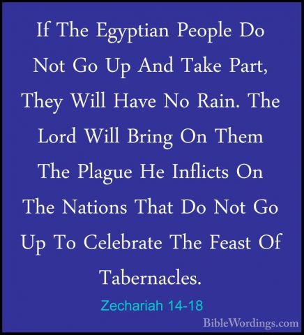 Zechariah 14-18 - If The Egyptian People Do Not Go Up And Take PaIf The Egyptian People Do Not Go Up And Take Part, They Will Have No Rain. The Lord Will Bring On Them The Plague He Inflicts On The Nations That Do Not Go Up To Celebrate The Feast Of Tabernacles. 