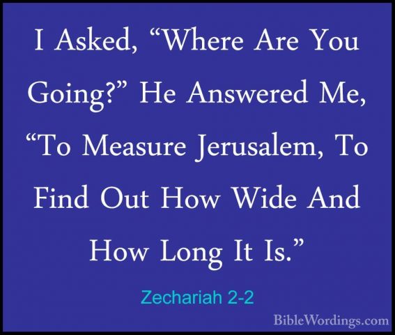 Zechariah 2-2 - I Asked, "Where Are You Going?" He Answered Me, "I Asked, "Where Are You Going?" He Answered Me, "To Measure Jerusalem, To Find Out How Wide And How Long It Is." 