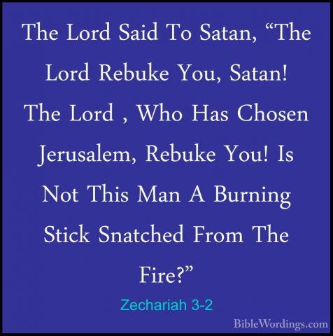 Zechariah 3-2 - The Lord Said To Satan, "The Lord Rebuke You, SatThe Lord Said To Satan, "The Lord Rebuke You, Satan! The Lord , Who Has Chosen Jerusalem, Rebuke You! Is Not This Man A Burning Stick Snatched From The Fire?" 