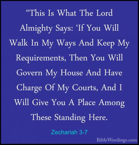 Zechariah 3-7 - "This Is What The Lord Almighty Says: 'If You Wil"This Is What The Lord Almighty Says: 'If You Will Walk In My Ways And Keep My Requirements, Then You Will Govern My House And Have Charge Of My Courts, And I Will Give You A Place Among These Standing Here. 