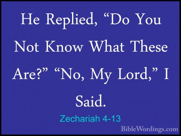 Zechariah 4-13 - He Replied, "Do You Not Know What These Are?" "NHe Replied, "Do You Not Know What These Are?" "No, My Lord," I Said. 