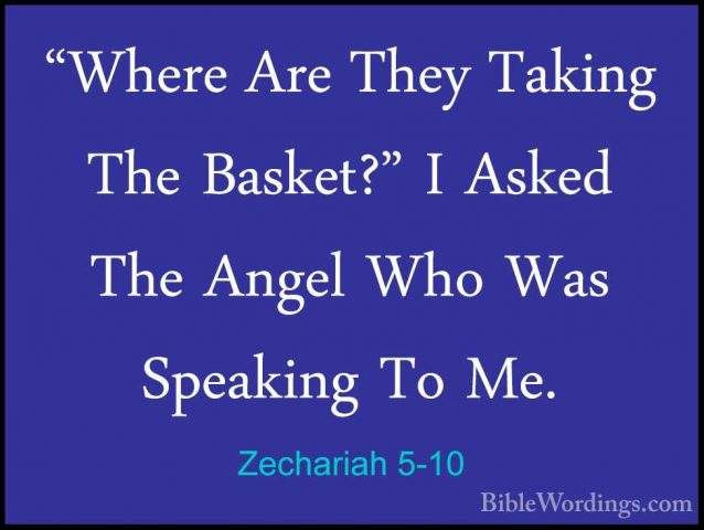 Zechariah 5-10 - "Where Are They Taking The Basket?" I Asked The"Where Are They Taking The Basket?" I Asked The Angel Who Was Speaking To Me. 