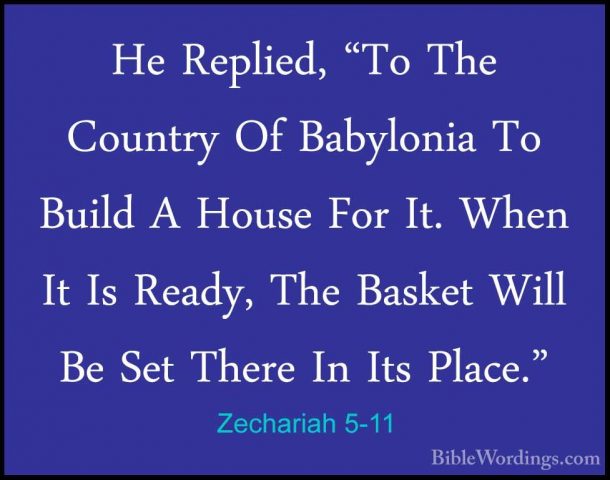 Zechariah 5-11 - He Replied, "To The Country Of Babylonia To BuilHe Replied, "To The Country Of Babylonia To Build A House For It. When It Is Ready, The Basket Will Be Set There In Its Place."