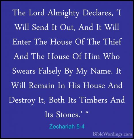 Zechariah 5-4 - The Lord Almighty Declares, 'I Will Send It Out,The Lord Almighty Declares, 'I Will Send It Out, And It Will Enter The House Of The Thief And The House Of Him Who Swears Falsely By My Name. It Will Remain In His House And Destroy It, Both Its Timbers And Its Stones.' " 