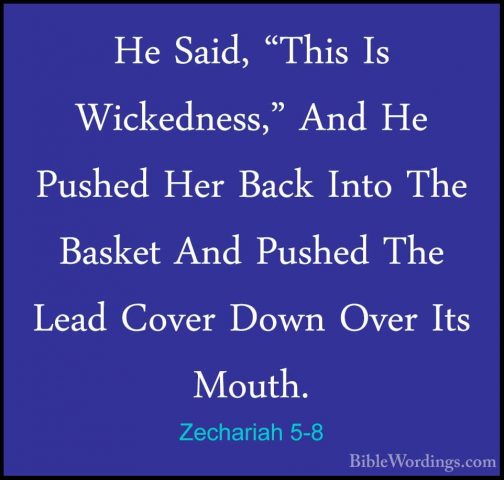 Zechariah 5-8 - He Said, "This Is Wickedness," And He Pushed HerHe Said, "This Is Wickedness," And He Pushed Her Back Into The Basket And Pushed The Lead Cover Down Over Its Mouth. 