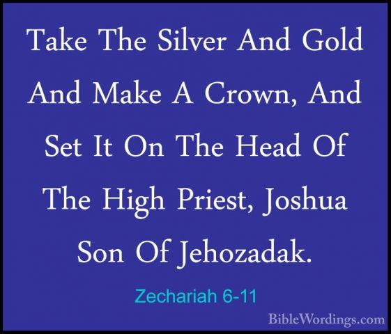 Zechariah 6-11 - Take The Silver And Gold And Make A Crown, And STake The Silver And Gold And Make A Crown, And Set It On The Head Of The High Priest, Joshua Son Of Jehozadak. 
