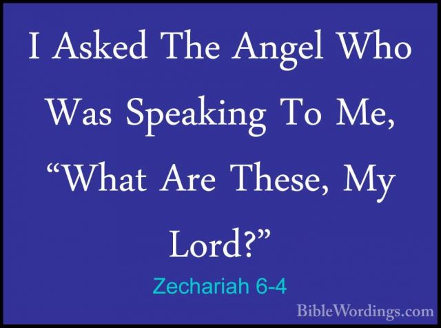 Zechariah 6-4 - I Asked The Angel Who Was Speaking To Me, "What AI Asked The Angel Who Was Speaking To Me, "What Are These, My Lord?" 