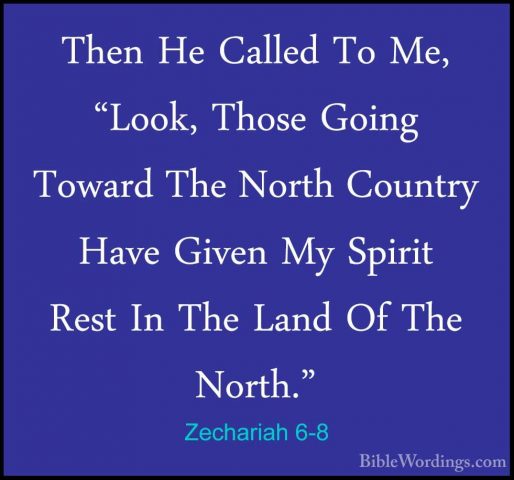 Zechariah 6-8 - Then He Called To Me, "Look, Those Going Toward TThen He Called To Me, "Look, Those Going Toward The North Country Have Given My Spirit Rest In The Land Of The North." 