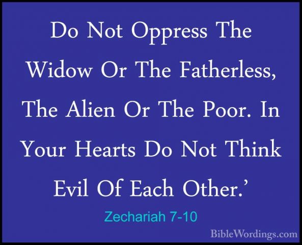 Zechariah 7-10 - Do Not Oppress The Widow Or The Fatherless, TheDo Not Oppress The Widow Or The Fatherless, The Alien Or The Poor. In Your Hearts Do Not Think Evil Of Each Other.' 