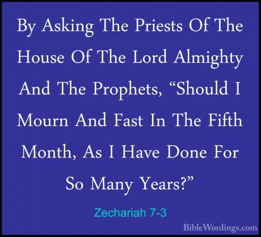 Zechariah 7-3 - By Asking The Priests Of The House Of The Lord AlBy Asking The Priests Of The House Of The Lord Almighty And The Prophets, "Should I Mourn And Fast In The Fifth Month, As I Have Done For So Many Years?" 