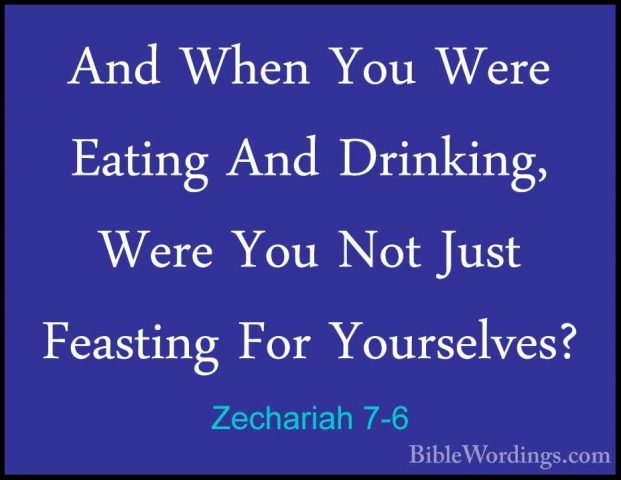 Zechariah 7-6 - And When You Were Eating And Drinking, Were You NAnd When You Were Eating And Drinking, Were You Not Just Feasting For Yourselves? 