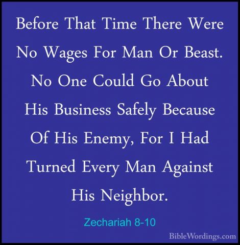Zechariah 8-10 - Before That Time There Were No Wages For Man OrBefore That Time There Were No Wages For Man Or Beast. No One Could Go About His Business Safely Because Of His Enemy, For I Had Turned Every Man Against His Neighbor. 