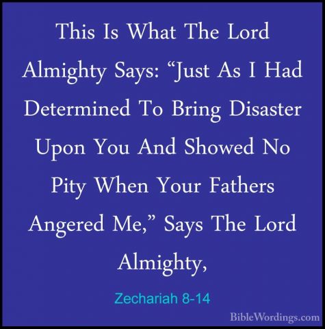 Zechariah 8-14 - This Is What The Lord Almighty Says: "Just As IThis Is What The Lord Almighty Says: "Just As I Had Determined To Bring Disaster Upon You And Showed No Pity When Your Fathers Angered Me," Says The Lord Almighty, 