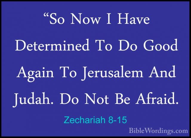 Zechariah 8-15 - "So Now I Have Determined To Do Good Again To Je"So Now I Have Determined To Do Good Again To Jerusalem And Judah. Do Not Be Afraid. 