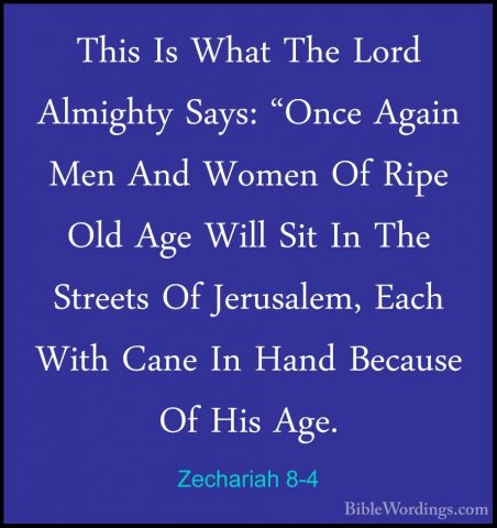 Zechariah 8-4 - This Is What The Lord Almighty Says: "Once AgainThis Is What The Lord Almighty Says: "Once Again Men And Women Of Ripe Old Age Will Sit In The Streets Of Jerusalem, Each With Cane In Hand Because Of His Age. 