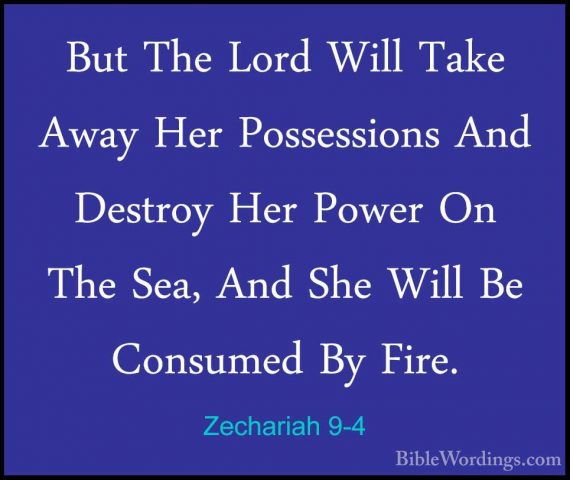 Zechariah 9-4 - But The Lord Will Take Away Her Possessions And DBut The Lord Will Take Away Her Possessions And Destroy Her Power On The Sea, And She Will Be Consumed By Fire. 