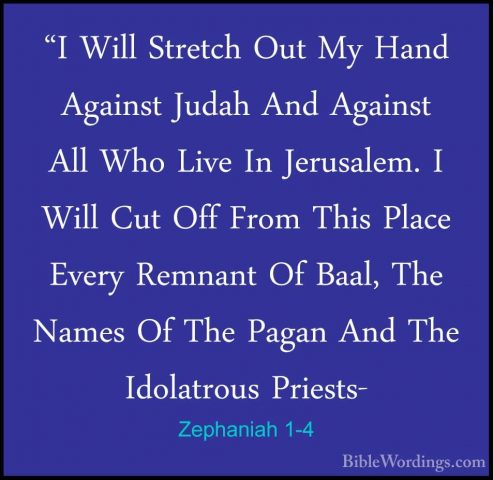 Zephaniah 1-4 - "I Will Stretch Out My Hand Against Judah And Aga"I Will Stretch Out My Hand Against Judah And Against All Who Live In Jerusalem. I Will Cut Off From This Place Every Remnant Of Baal, The Names Of The Pagan And The Idolatrous Priests- 