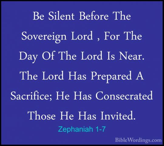 Zephaniah 1-7 - Be Silent Before The Sovereign Lord , For The DayBe Silent Before The Sovereign Lord , For The Day Of The Lord Is Near. The Lord Has Prepared A Sacrifice; He Has Consecrated Those He Has Invited. 