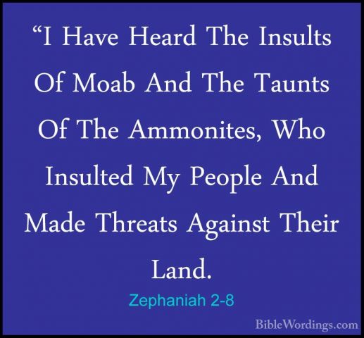 Zephaniah 2-8 - "I Have Heard The Insults Of Moab And The Taunts"I Have Heard The Insults Of Moab And The Taunts Of The Ammonites, Who Insulted My People And Made Threats Against Their Land. 