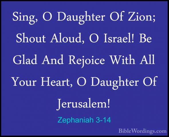 Zephaniah 3-14 - Sing, O Daughter Of Zion; Shout Aloud, O Israel!Sing, O Daughter Of Zion; Shout Aloud, O Israel! Be Glad And Rejoice With All Your Heart, O Daughter Of Jerusalem! 